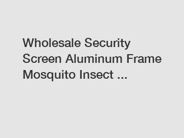 Wholesale Security Screen Aluminum Frame Mosquito Insect ...