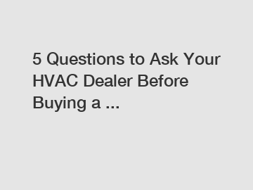 5 Questions to Ask Your HVAC Dealer Before Buying a ...