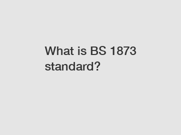 What is BS 1873 standard?