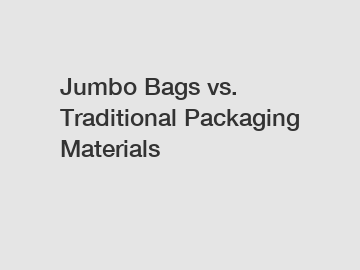 Jumbo Bags vs. Traditional Packaging Materials