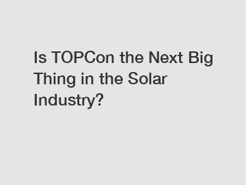 Is TOPCon the Next Big Thing in the Solar Industry?