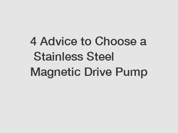 4&nbsp;Advice&nbsp;to&nbsp;Choose&nbsp;a&nbsp;Stainless Steel Magnetic Drive Pump