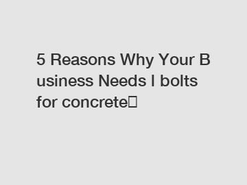 5&nbsp;Reasons&nbsp;Why&nbsp;Your&nbsp;Business&nbsp;Needs&nbsp;l bolts for concrete？