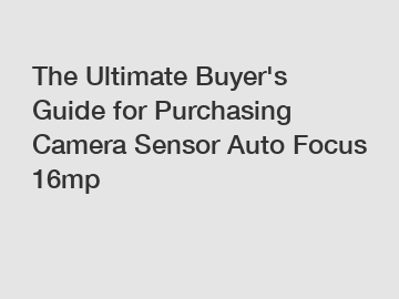 The Ultimate Buyer's Guide for Purchasing Camera Sensor Auto Focus 16mp