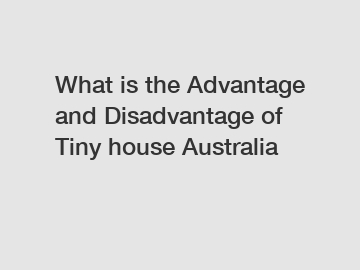 What is the Advantage and Disadvantage of  Tiny house Australia