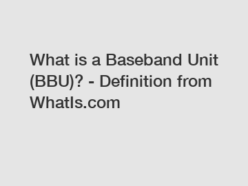 What is a Baseband Unit (BBU)? - Definition from WhatIs.com