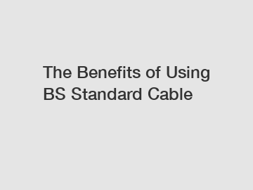 The Benefits of Using BS Standard Cable 