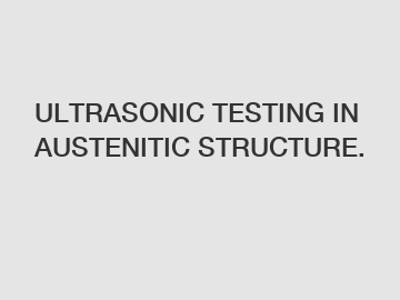 ULTRASONIC TESTING IN AUSTENITIC STRUCTURE.