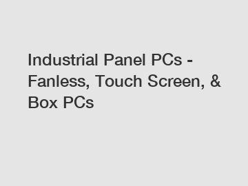 Industrial Panel PCs - Fanless, Touch Screen, & Box PCs