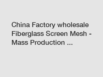 China Factory wholesale Fiberglass Screen Mesh - Mass Production ...