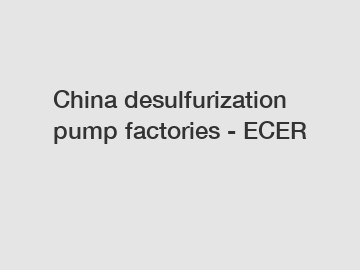 China desulfurization pump factories - ECER