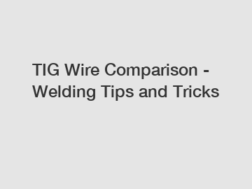 TIG Wire Comparison - Welding Tips and Tricks