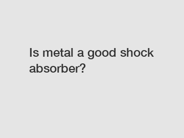 Is metal a good shock absorber?