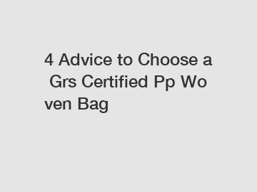 4 Advice to Choose a Grs Certified Pp Woven Bag