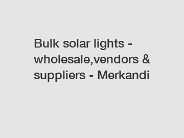 Bulk solar lights - wholesale,vendors & suppliers - Merkandi