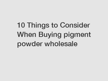 10 Things to Consider When Buying pigment powder wholesale