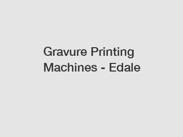 Gravure Printing Machines - Edale