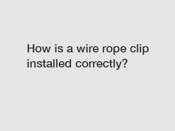 How is a wire rope clip installed correctly?