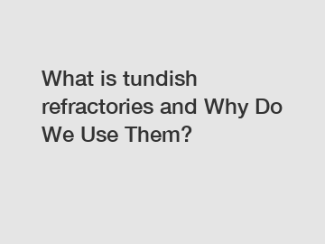 What is tundish refractories and Why Do We Use Them?