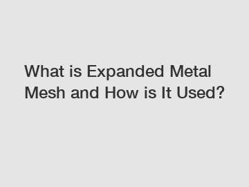 What is Expanded Metal Mesh and How is It Used?