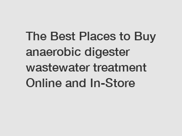 The Best Places to Buy anaerobic digester wastewater treatment Online and In-Store