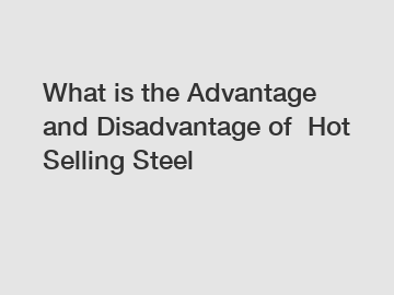 What is the Advantage and Disadvantage of  Hot Selling Steel
