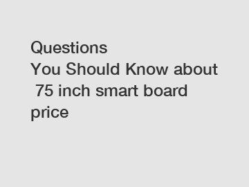 Questions You Should Know about 75 inch smart board price