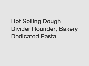 Hot Selling Dough Divider Rounder, Bakery Dedicated Pasta ...