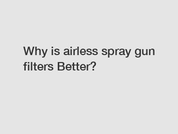 Why is airless spray gun filters Better?