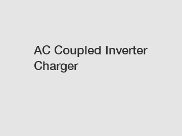 AC Coupled Inverter Charger