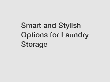 Smart and Stylish Options for Laundry Storage