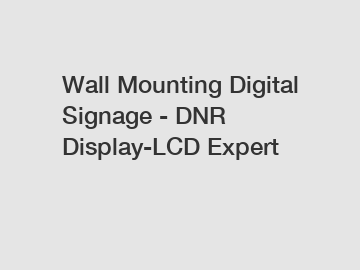 Wall Mounting Digital Signage - DNR Display-LCD Expert