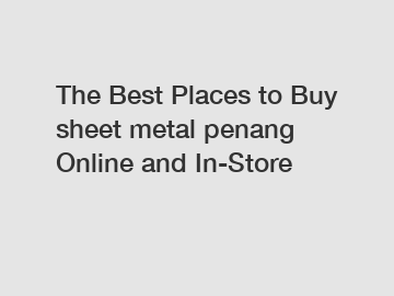 The Best Places to Buy sheet metal penang Online and In-Store