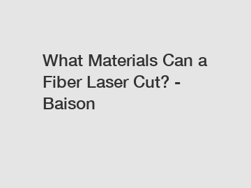 What Materials Can a Fiber Laser Cut? - Baison