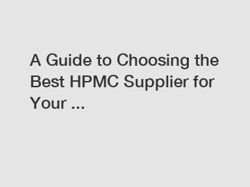 A Guide to Choosing the Best HPMC Supplier for Your ...