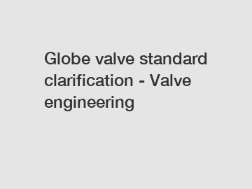 Globe valve standard clarification - Valve engineering