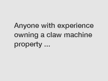 Anyone with experience owning a claw machine property ...