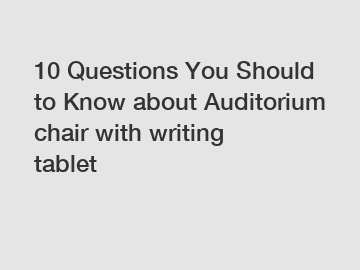 10 Questions You Should to Know about Auditorium chair with writing tablet
