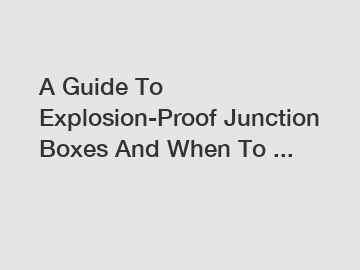 A Guide To Explosion-Proof Junction Boxes And When To ...