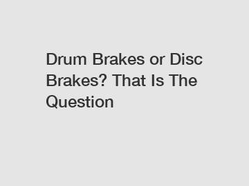 Drum Brakes or Disc Brakes? That Is The Question