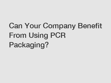 Can Your Company Benefit From Using PCR Packaging?