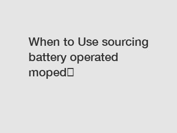 When to Use sourcing battery operated moped？