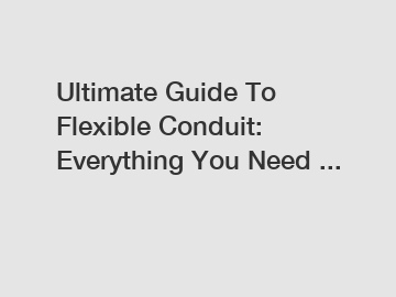 Ultimate Guide To Flexible Conduit: Everything You Need ...