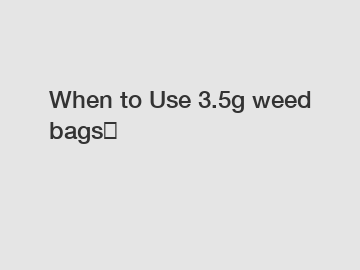 When to Use 3.5g weed bags？