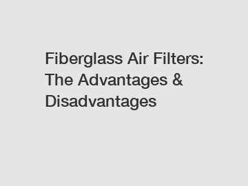 Fiberglass Air Filters: The Advantages & Disadvantages