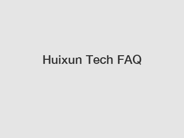 Huixun Tech FAQ