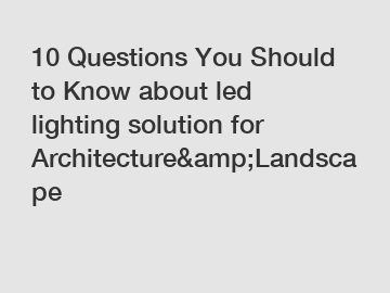 10 Questions You Should to Know about led lighting solution for Architecture&amp;Landscape