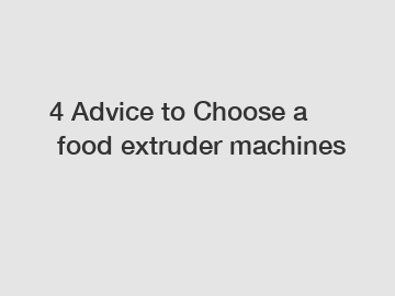 4 Advice to Choose a food extruder machines