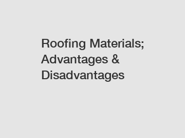 Roofing Materials; Advantages & Disadvantages