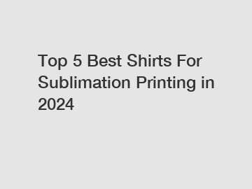 Top 5 Best Shirts For Sublimation Printing in 2024